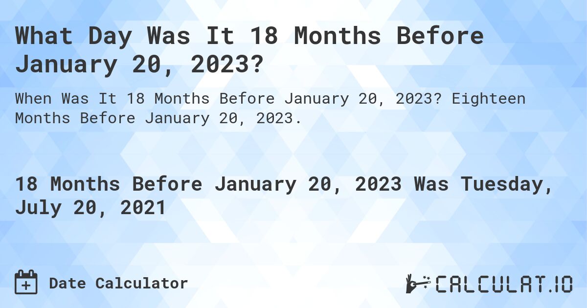What Day Was It 18 Months Before January 20, 2023?. Eighteen Months Before January 20, 2023.