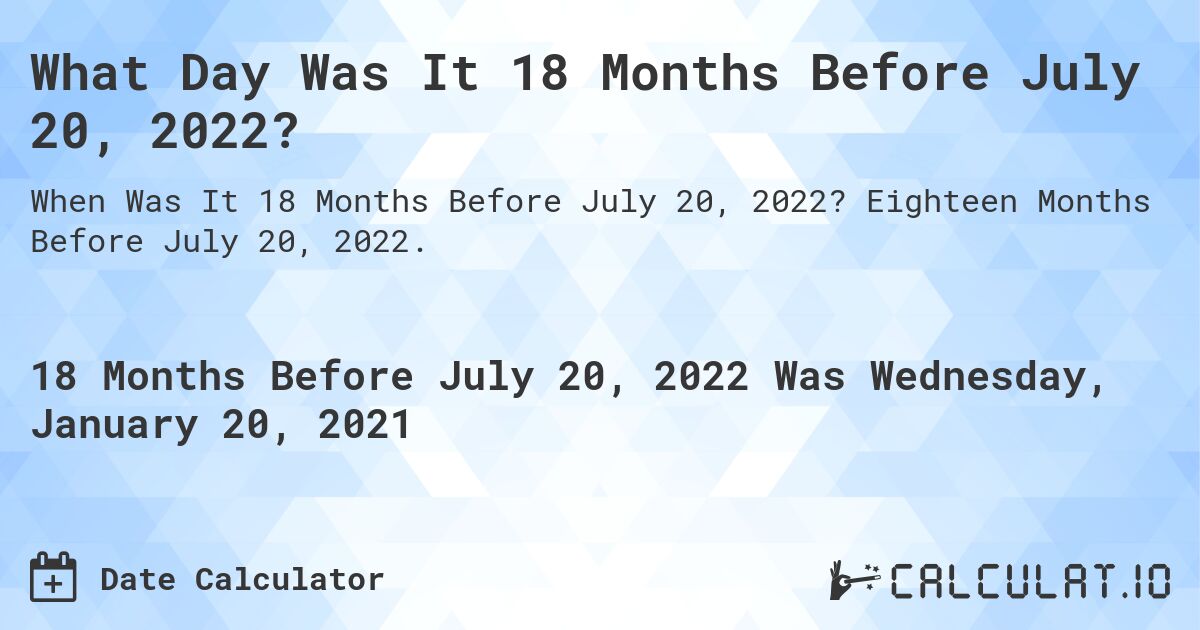 What Day Was It 18 Months Before July 20, 2022?. Eighteen Months Before July 20, 2022.
