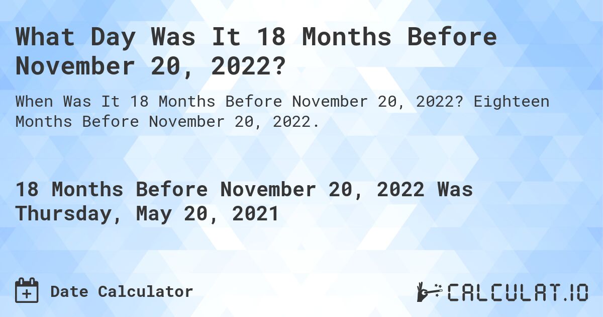 What Day Was It 18 Months Before November 20, 2022?. Eighteen Months Before November 20, 2022.