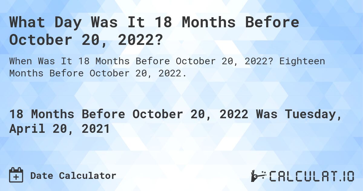 What Day Was It 18 Months Before October 20, 2022?. Eighteen Months Before October 20, 2022.