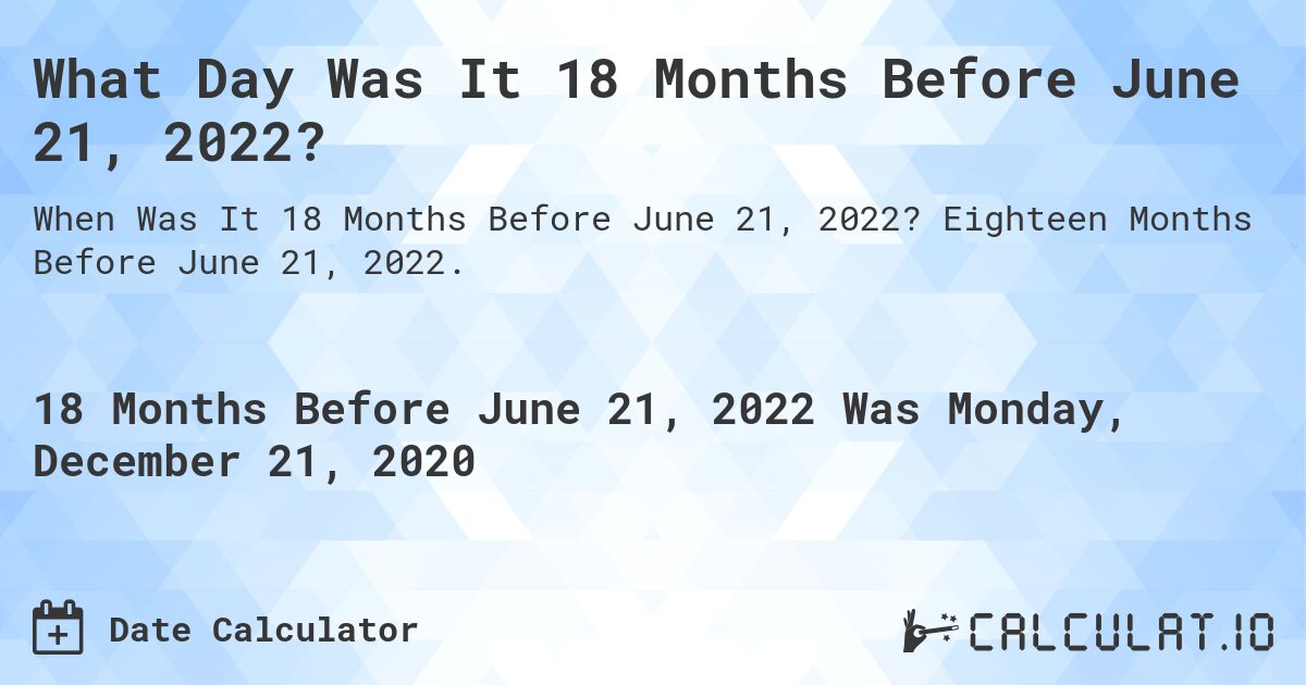 What Day Was It 18 Months Before June 21, 2022?. Eighteen Months Before June 21, 2022.