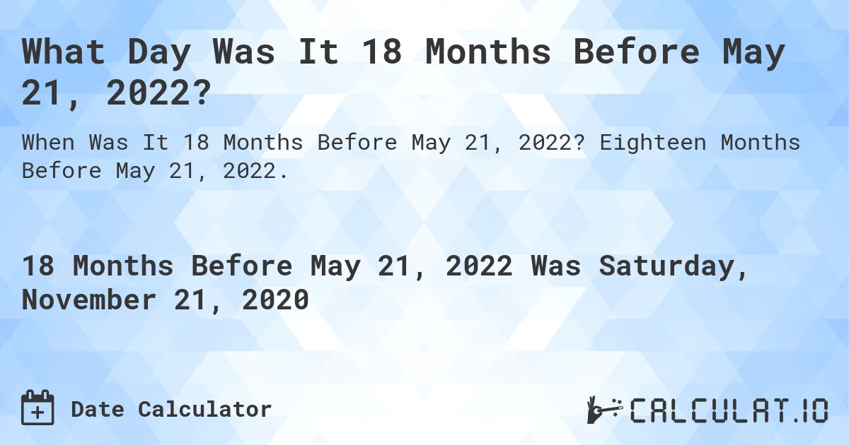 What Day Was It 18 Months Before May 21, 2022?. Eighteen Months Before May 21, 2022.