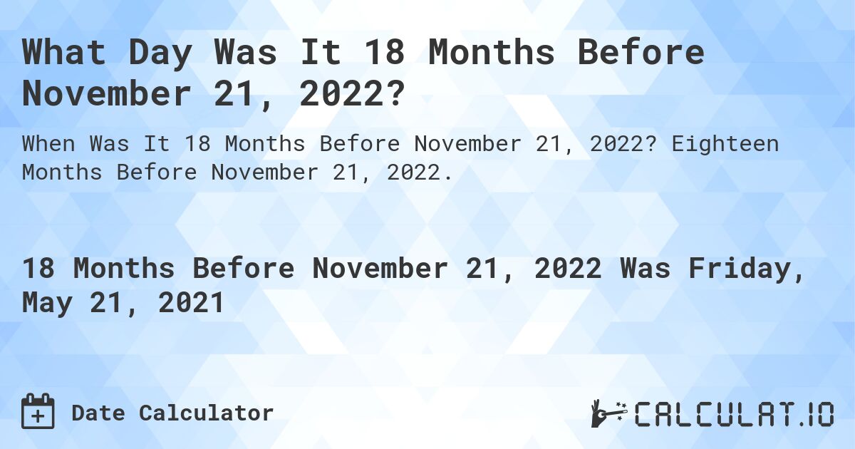 What Day Was It 18 Months Before November 21, 2022?. Eighteen Months Before November 21, 2022.
