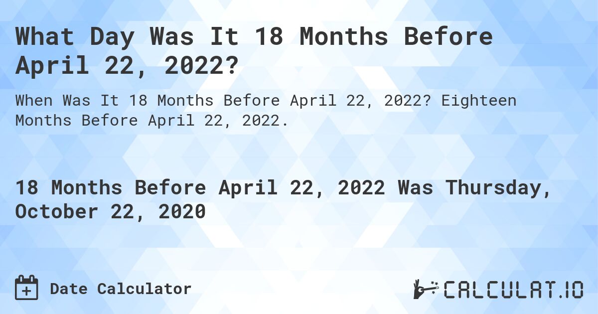 What Day Was It 18 Months Before April 22, 2022?. Eighteen Months Before April 22, 2022.