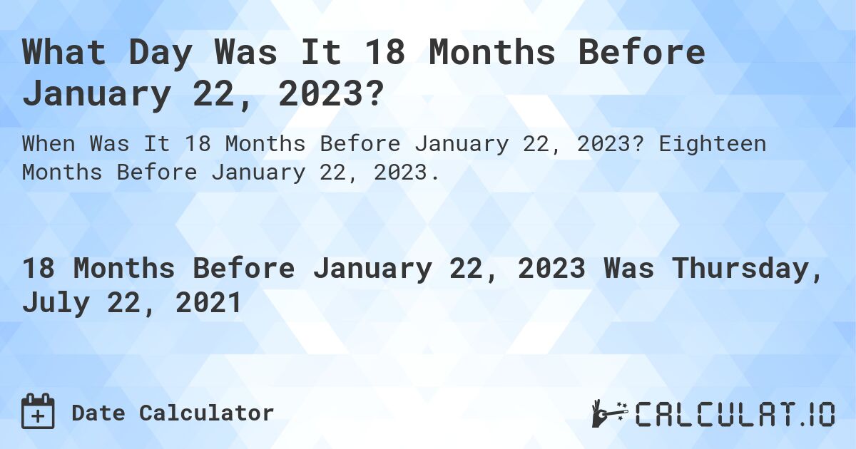 What Day Was It 18 Months Before January 22, 2023?. Eighteen Months Before January 22, 2023.