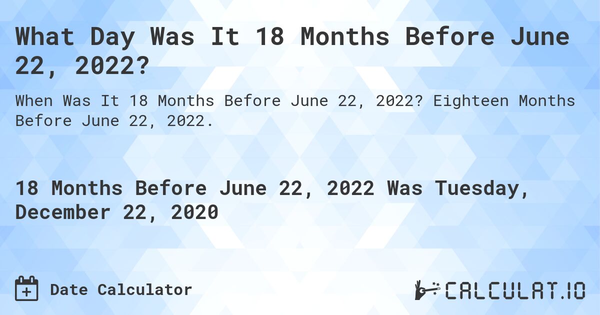 What Day Was It 18 Months Before June 22, 2022?. Eighteen Months Before June 22, 2022.