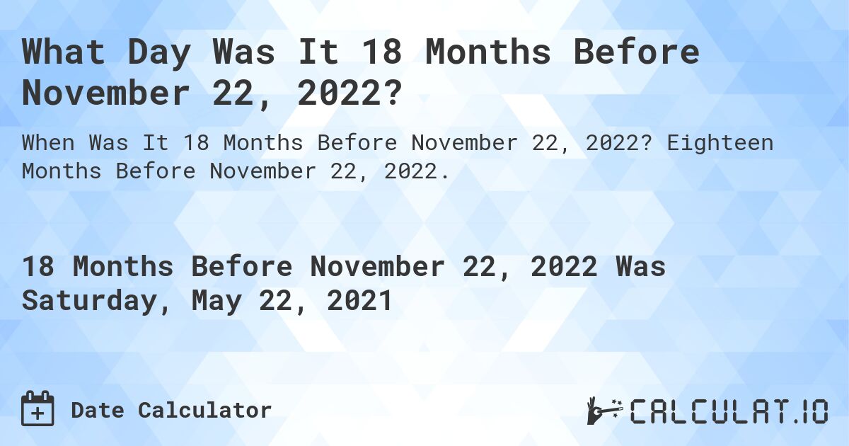 What Day Was It 18 Months Before November 22, 2022?. Eighteen Months Before November 22, 2022.