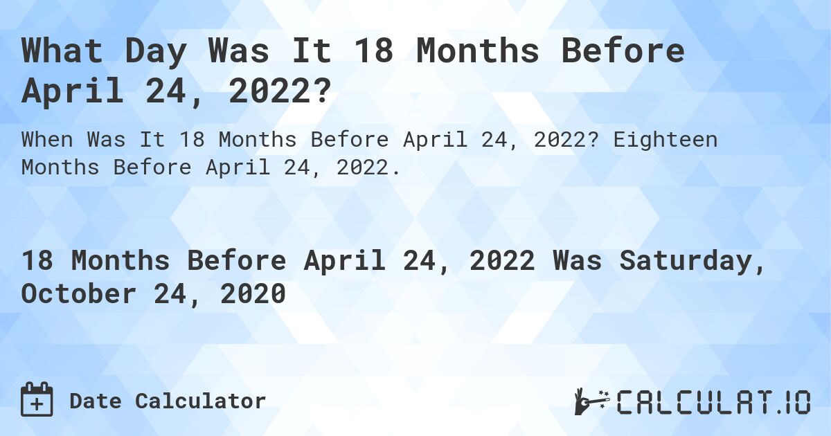 What Day Was It 18 Months Before April 24, 2022?. Eighteen Months Before April 24, 2022.
