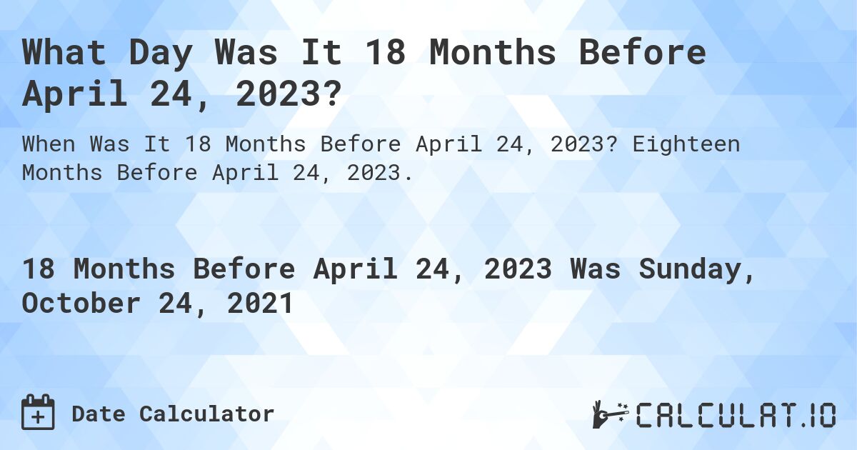 What Day Was It 18 Months Before April 24, 2023?. Eighteen Months Before April 24, 2023.