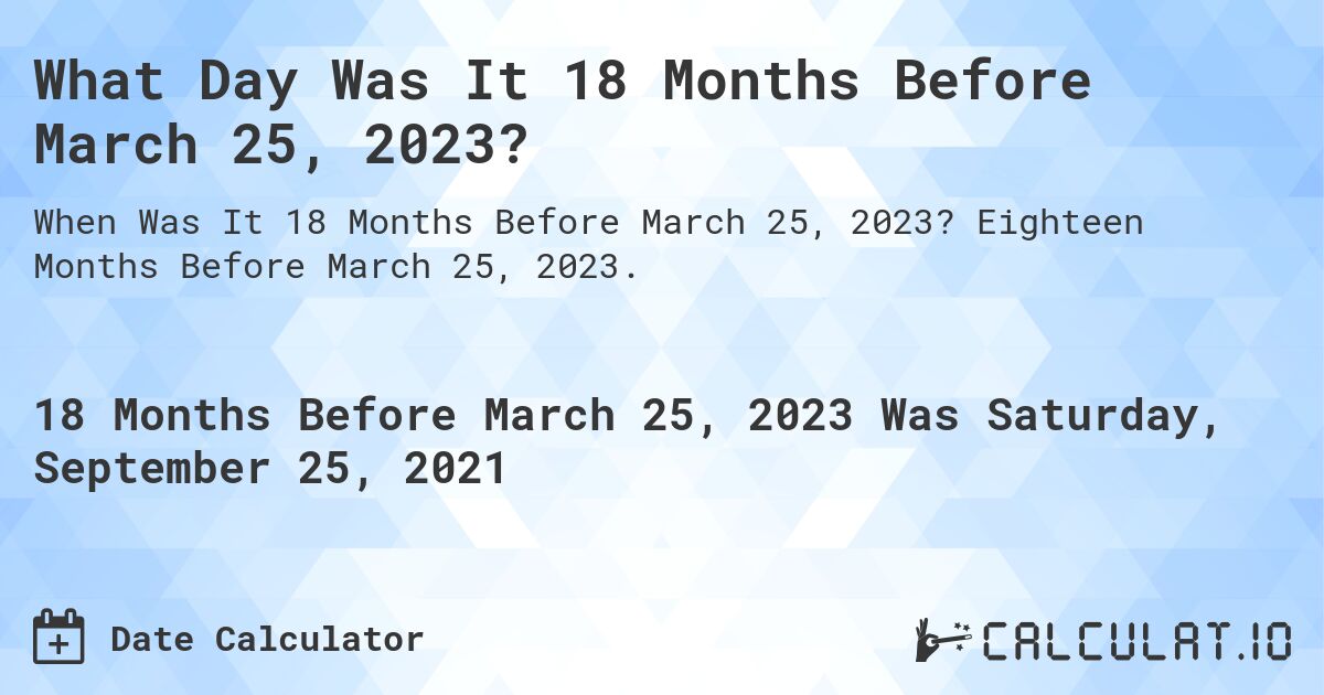 What Day Was It 18 Months Before March 25, 2023?. Eighteen Months Before March 25, 2023.