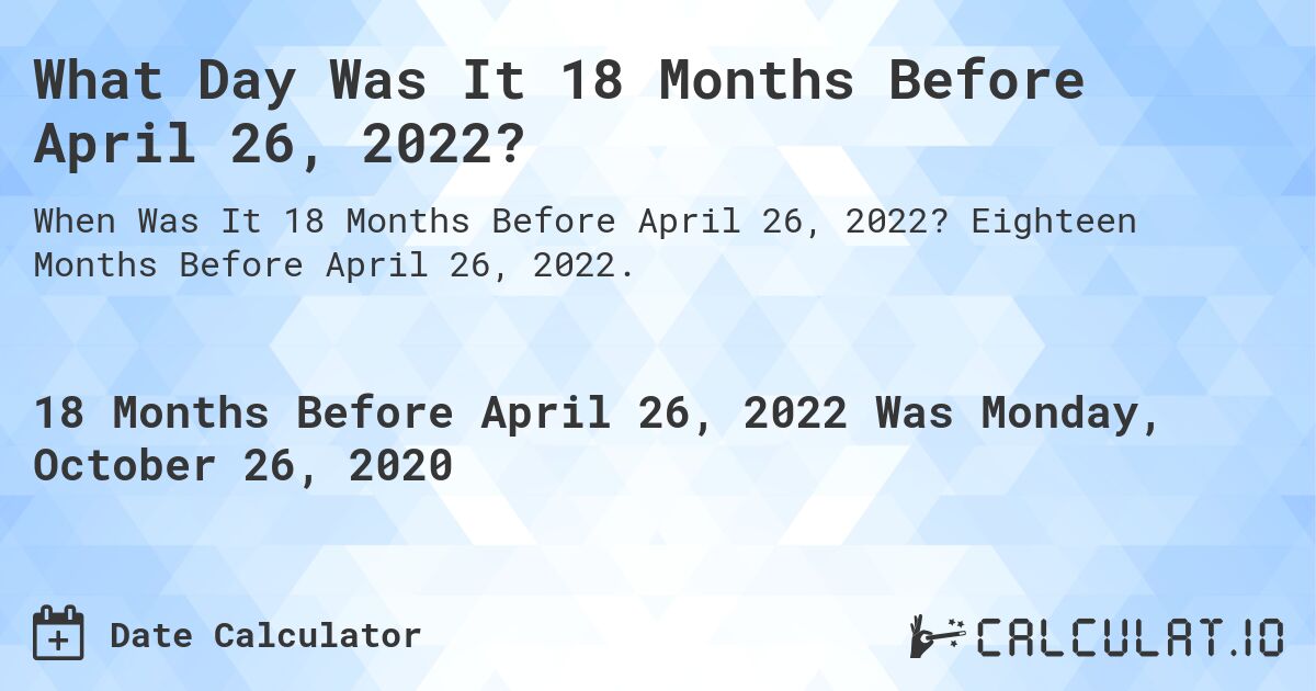 What Day Was It 18 Months Before April 26, 2022?. Eighteen Months Before April 26, 2022.