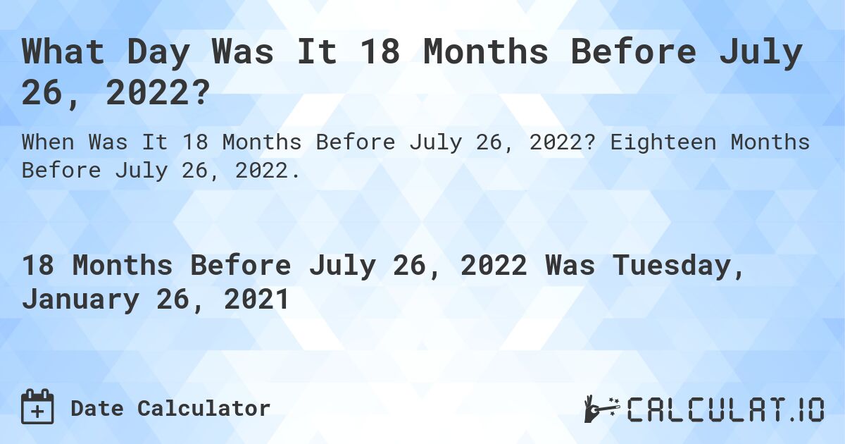 What Day Was It 18 Months Before July 26, 2022?. Eighteen Months Before July 26, 2022.
