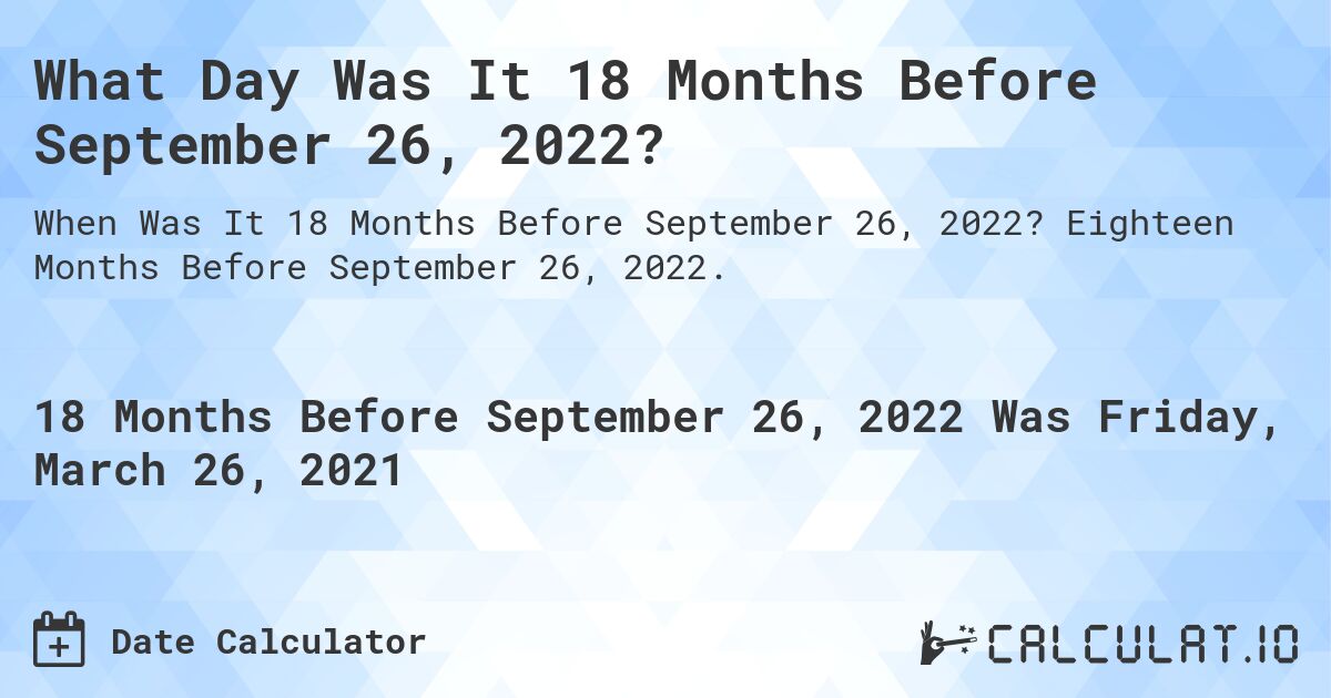 What Day Was It 18 Months Before September 26, 2022?. Eighteen Months Before September 26, 2022.