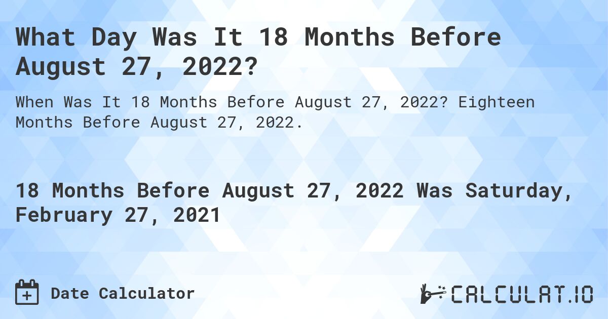 What Day Was It 18 Months Before August 27, 2022?. Eighteen Months Before August 27, 2022.