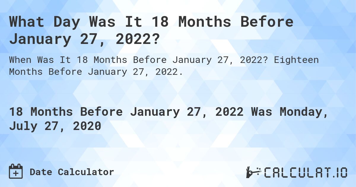 What Day Was It 18 Months Before January 27, 2022?. Eighteen Months Before January 27, 2022.