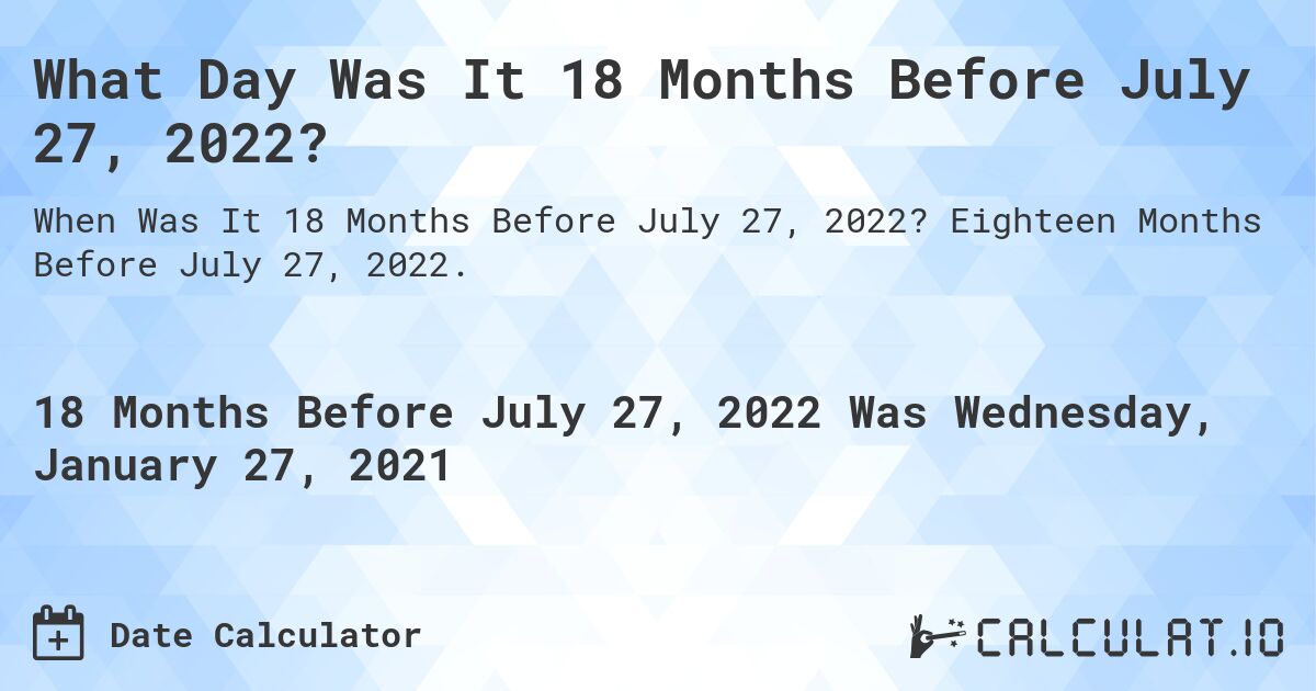 What Day Was It 18 Months Before July 27, 2022?. Eighteen Months Before July 27, 2022.