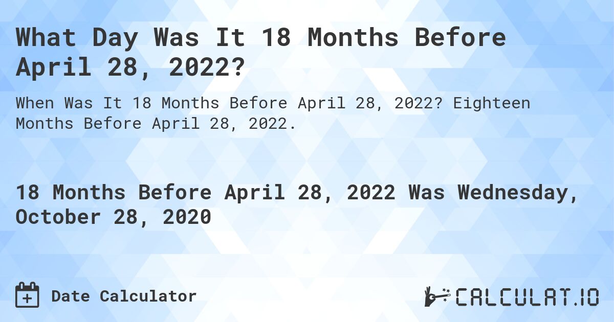 What Day Was It 18 Months Before April 28, 2022?. Eighteen Months Before April 28, 2022.