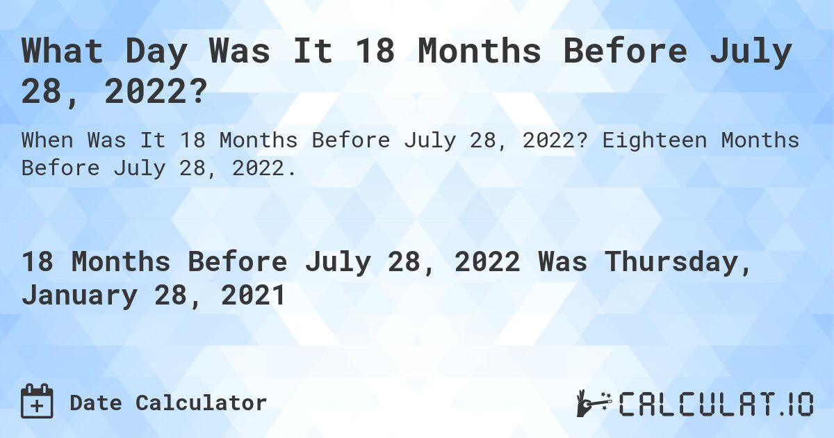 What Day Was It 18 Months Before July 28, 2022?. Eighteen Months Before July 28, 2022.