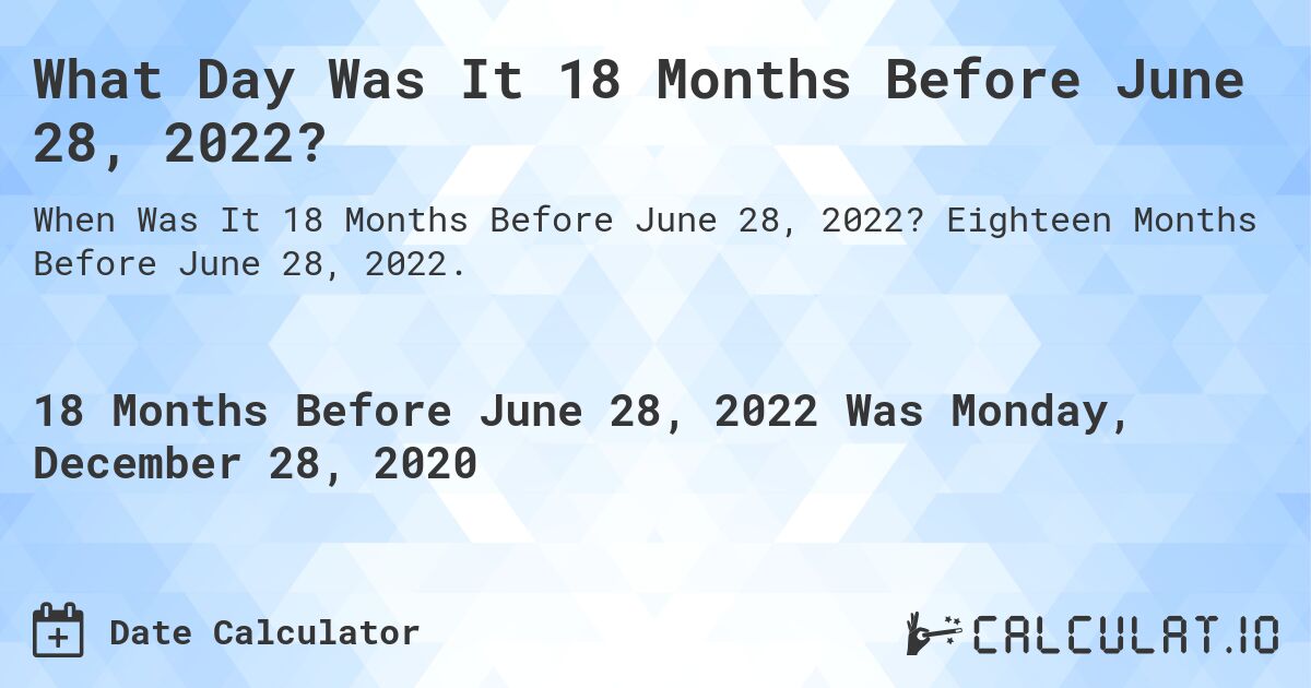 What Day Was It 18 Months Before June 28, 2022?. Eighteen Months Before June 28, 2022.