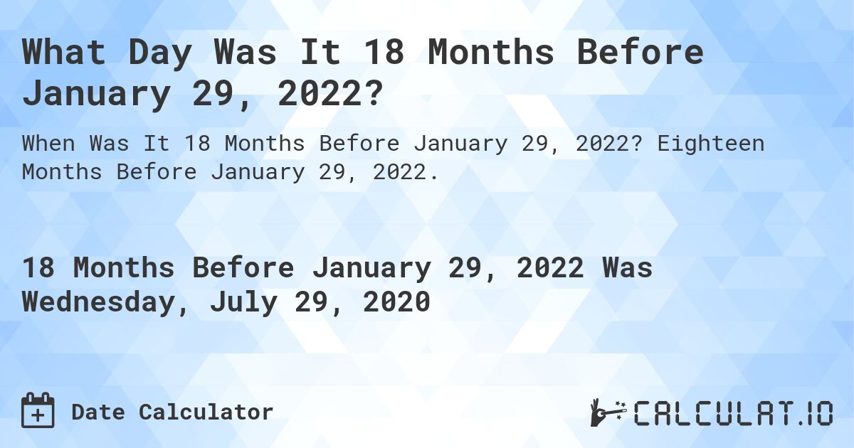 What Day Was It 18 Months Before January 29, 2022?. Eighteen Months Before January 29, 2022.