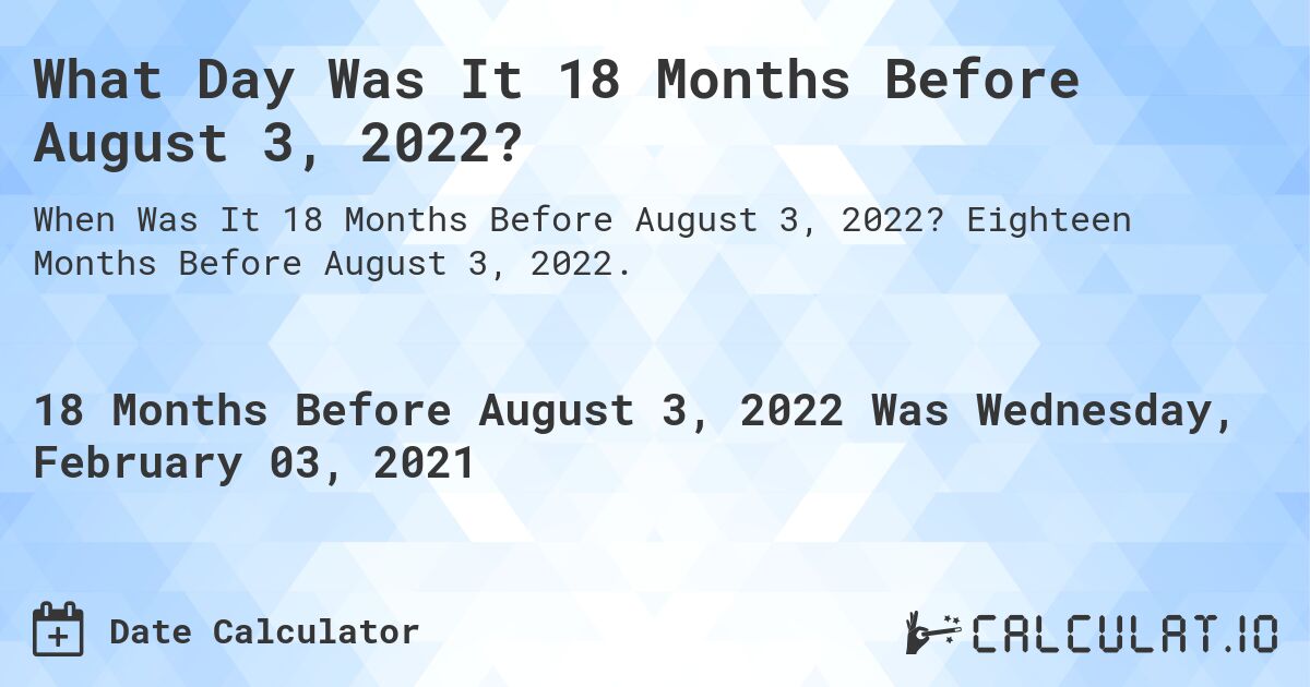 What Day Was It 18 Months Before August 3, 2022?. Eighteen Months Before August 3, 2022.