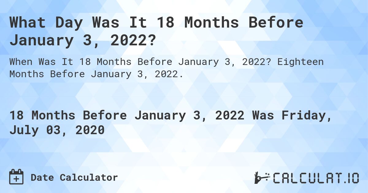What Day Was It 18 Months Before January 3, 2022?. Eighteen Months Before January 3, 2022.