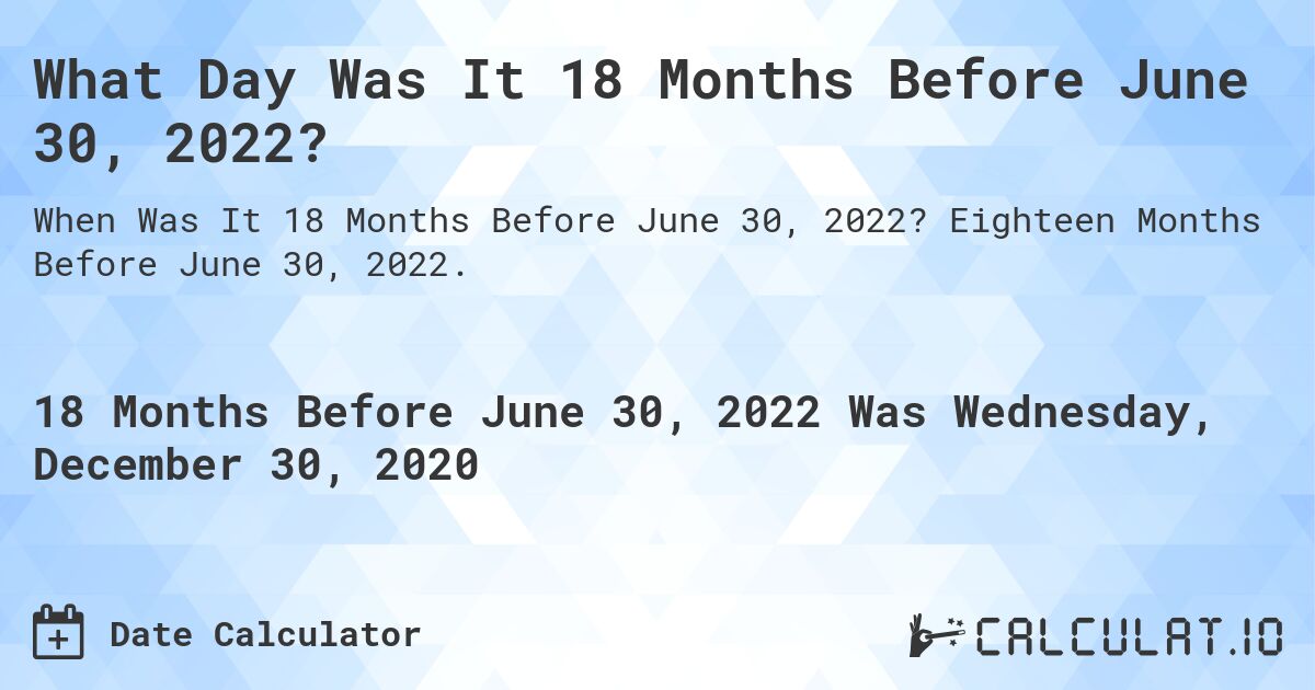What Day Was It 18 Months Before June 30, 2022?. Eighteen Months Before June 30, 2022.