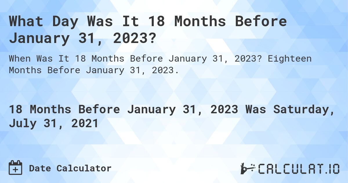 What Day Was It 18 Months Before January 31, 2023?. Eighteen Months Before January 31, 2023.