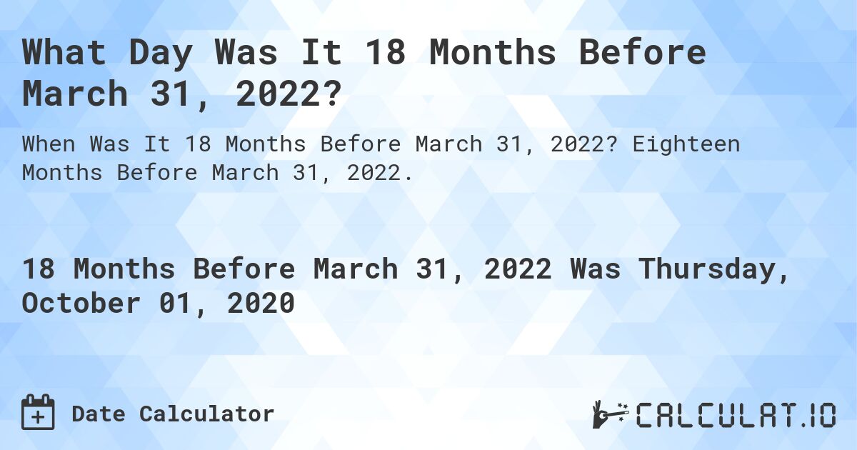 What Day Was It 18 Months Before March 31, 2022?. Eighteen Months Before March 31, 2022.