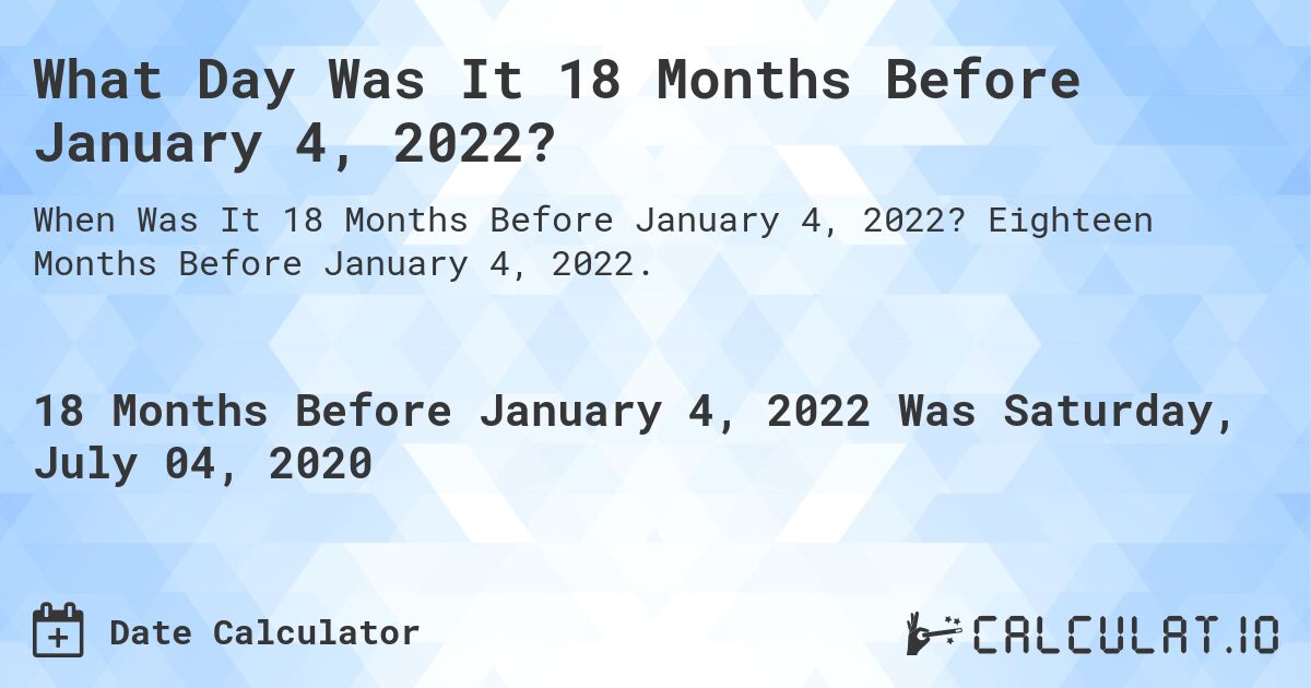 What Day Was It 18 Months Before January 4, 2022?. Eighteen Months Before January 4, 2022.