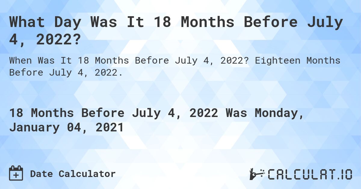 What Day Was It 18 Months Before July 4, 2022?. Eighteen Months Before July 4, 2022.