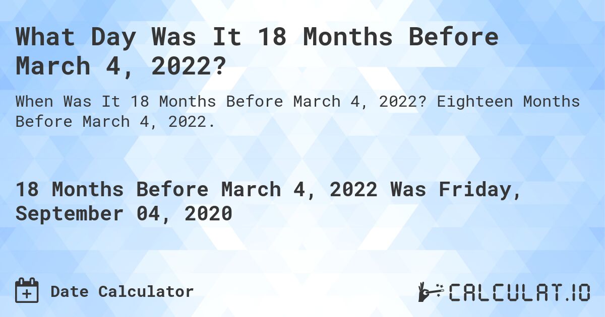 What Day Was It 18 Months Before March 4, 2022?. Eighteen Months Before March 4, 2022.