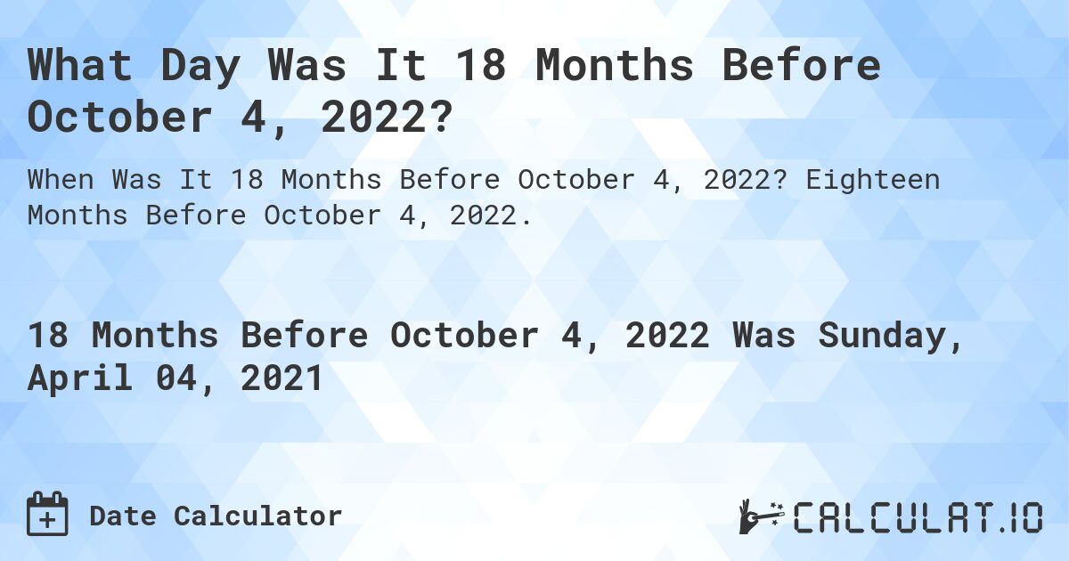 What Day Was It 18 Months Before October 4, 2022?. Eighteen Months Before October 4, 2022.
