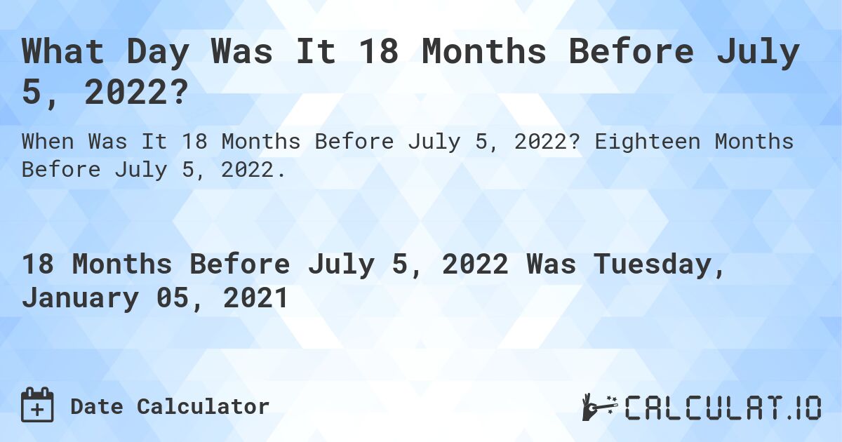 What Day Was It 18 Months Before July 5, 2022?. Eighteen Months Before July 5, 2022.