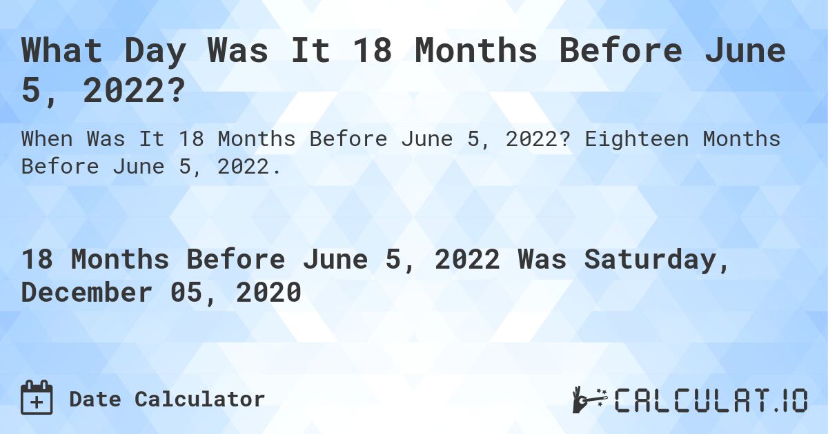 What Day Was It 18 Months Before June 5, 2022?. Eighteen Months Before June 5, 2022.
