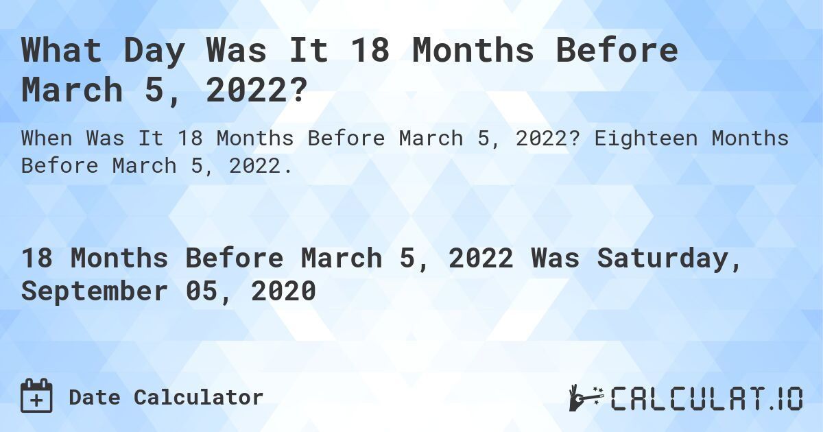 What Day Was It 18 Months Before March 5, 2022?. Eighteen Months Before March 5, 2022.