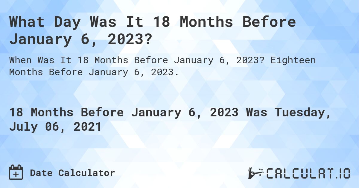 What Day Was It 18 Months Before January 6, 2023?. Eighteen Months Before January 6, 2023.