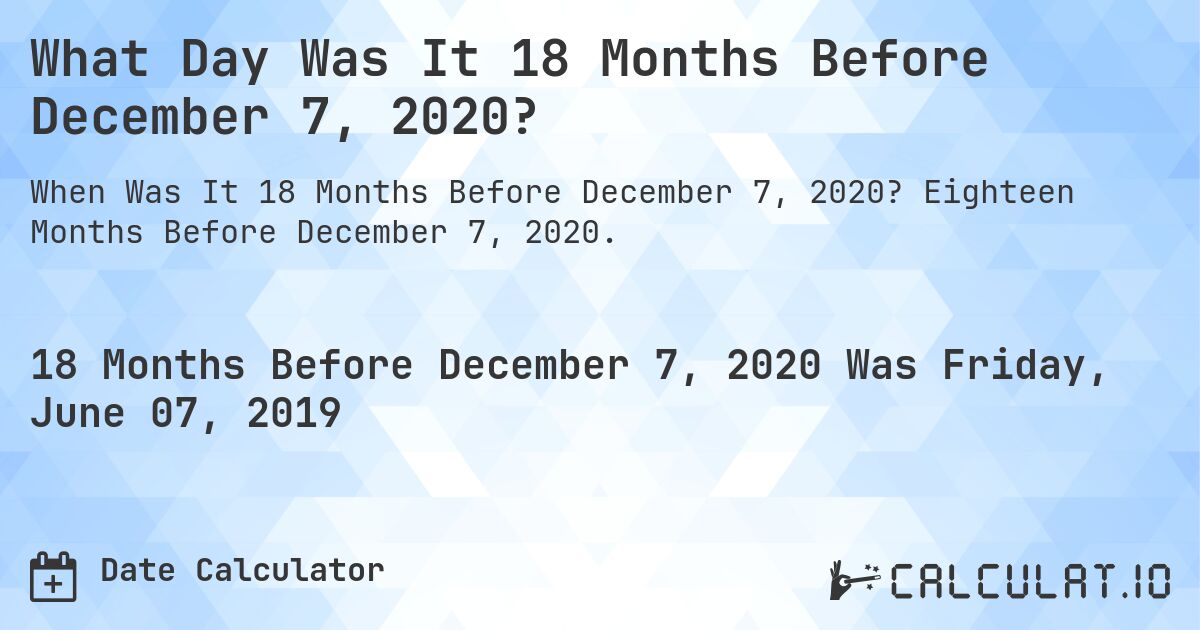 What Day Was It 18 Months Before December 7, 2020?. Eighteen Months Before December 7, 2020.