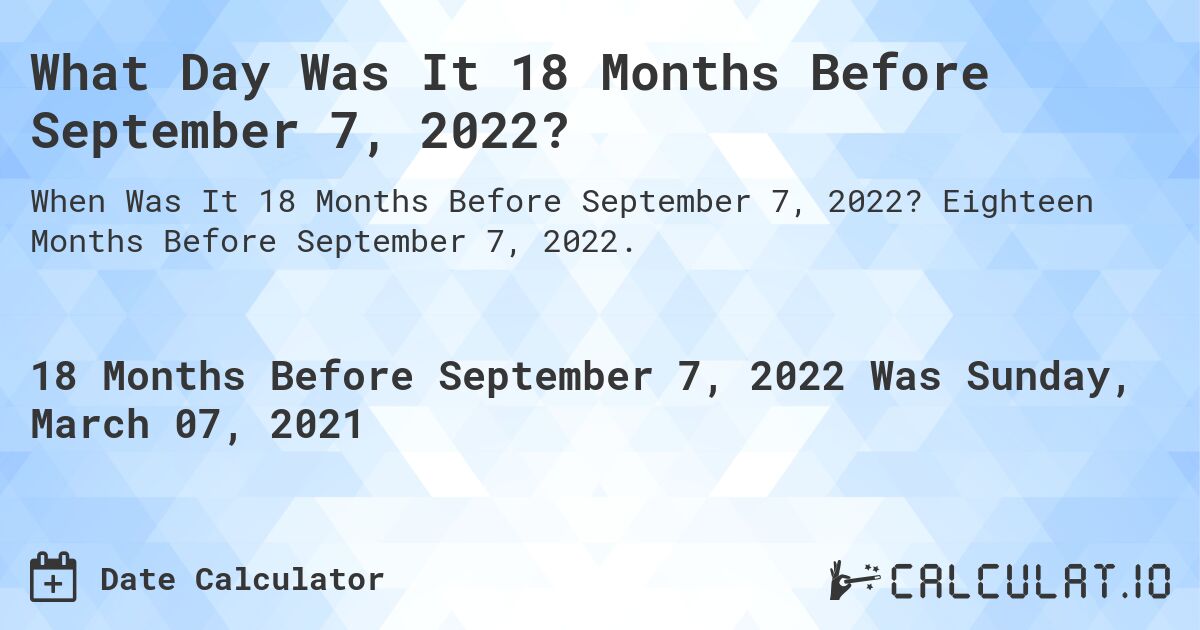 What Day Was It 18 Months Before September 7, 2022?. Eighteen Months Before September 7, 2022.