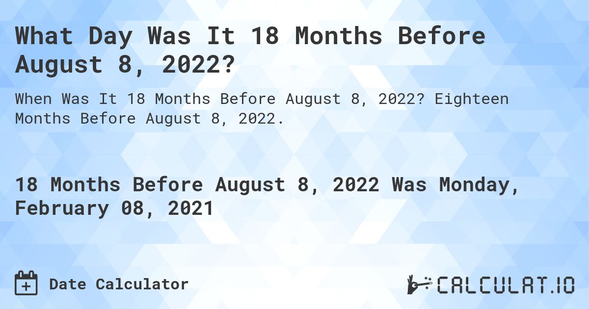 What Day Was It 18 Months Before August 8, 2022?. Eighteen Months Before August 8, 2022.