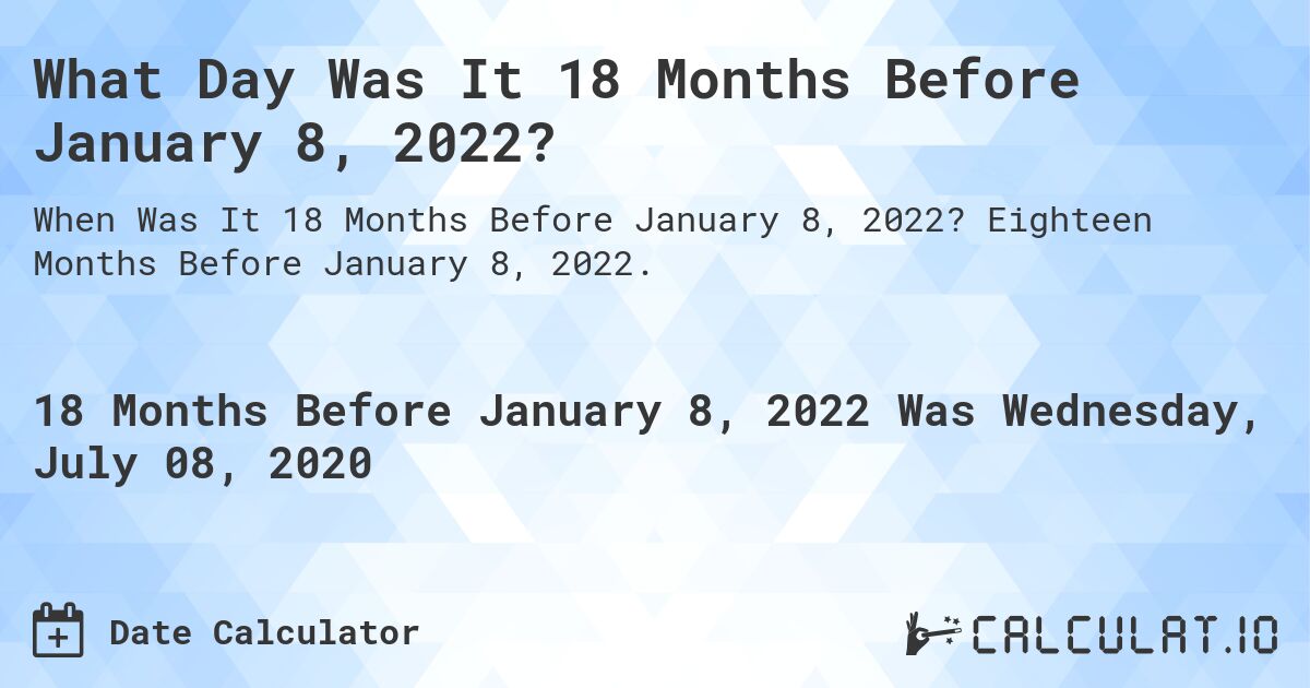 What Day Was It 18 Months Before January 8, 2022?. Eighteen Months Before January 8, 2022.