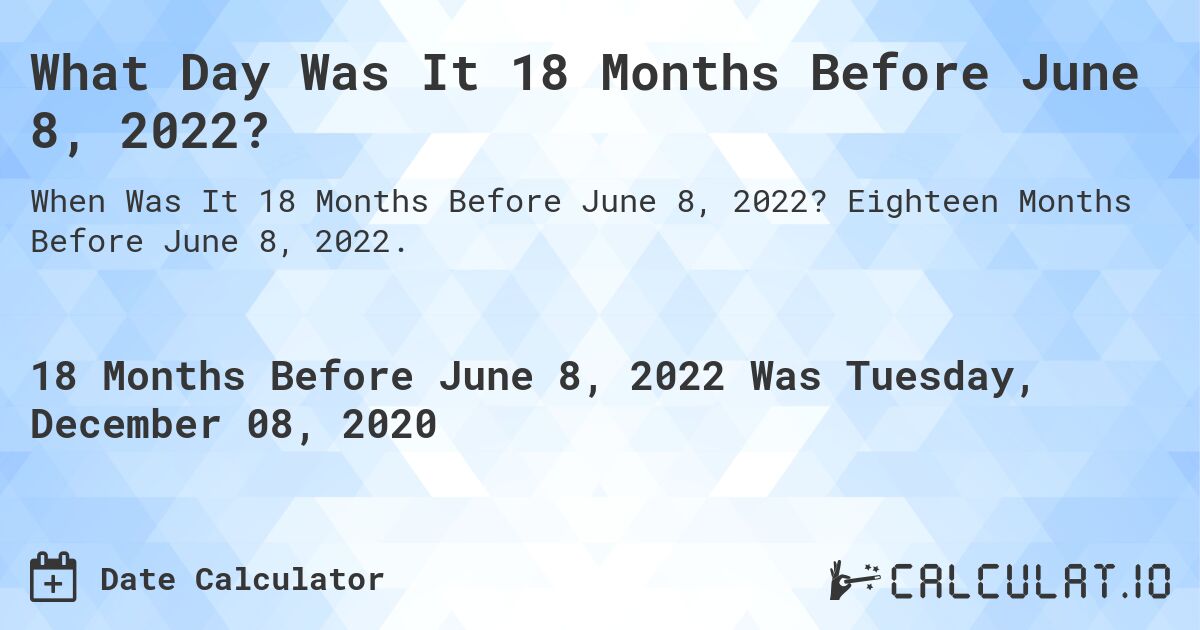 What Day Was It 18 Months Before June 8, 2022?. Eighteen Months Before June 8, 2022.