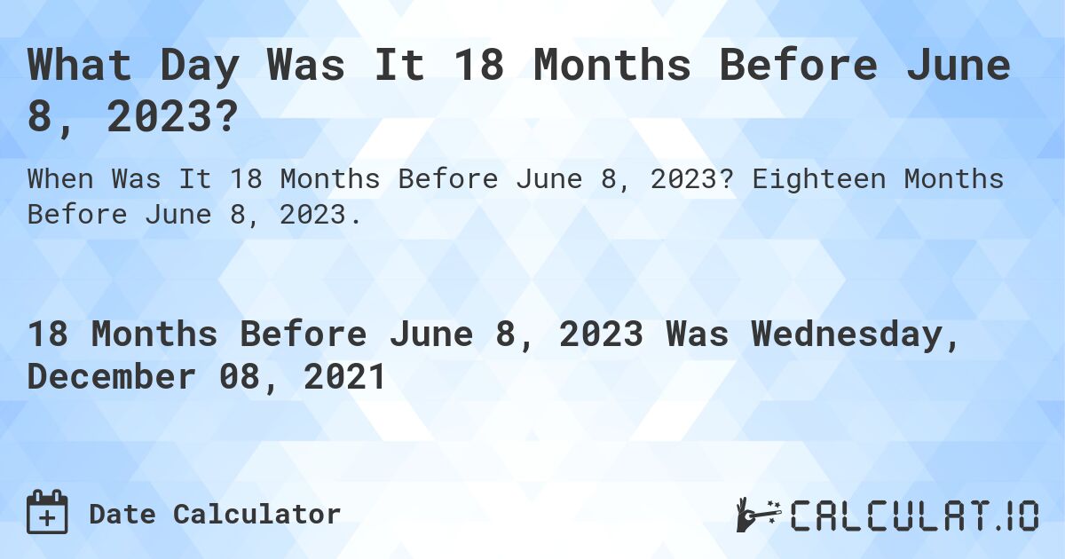 What Day Was It 18 Months Before June 8, 2023?. Eighteen Months Before June 8, 2023.