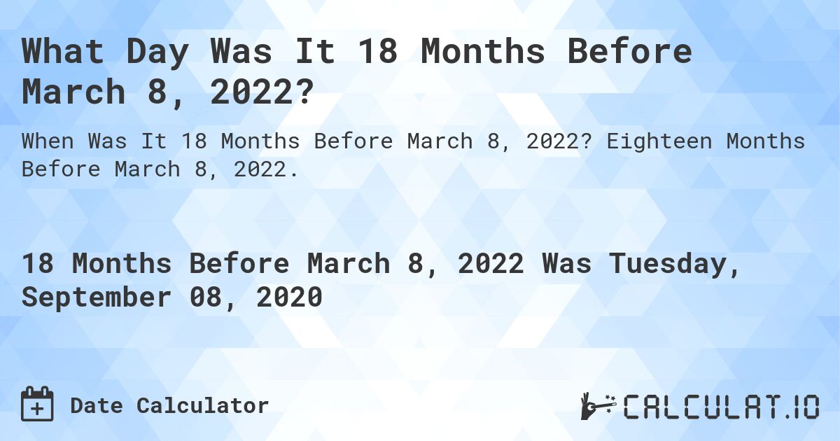 What Day Was It 18 Months Before March 8, 2022?. Eighteen Months Before March 8, 2022.