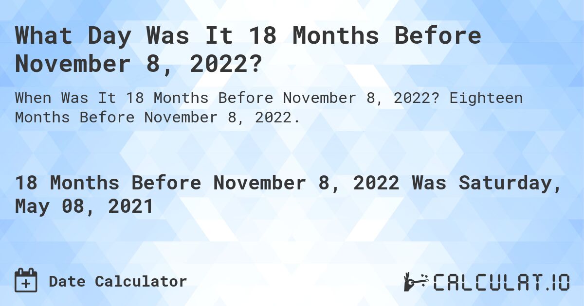 What Day Was It 18 Months Before November 8, 2022?. Eighteen Months Before November 8, 2022.