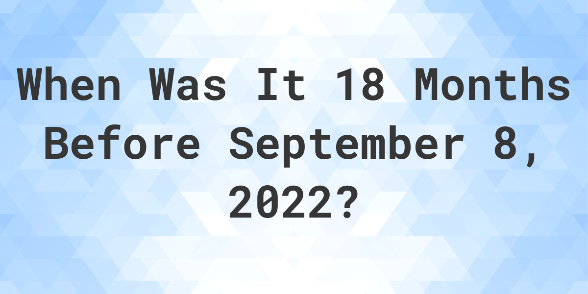 what-was-the-date-18-months-before-september-08-2022-calculatio