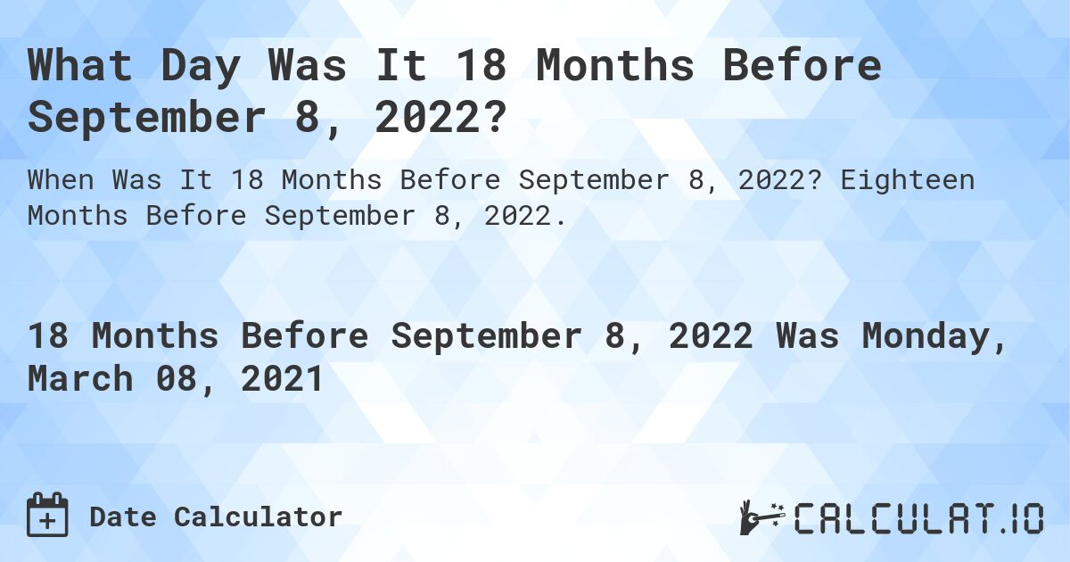 What Day Was It 18 Months Before September 8, 2022?. Eighteen Months Before September 8, 2022.