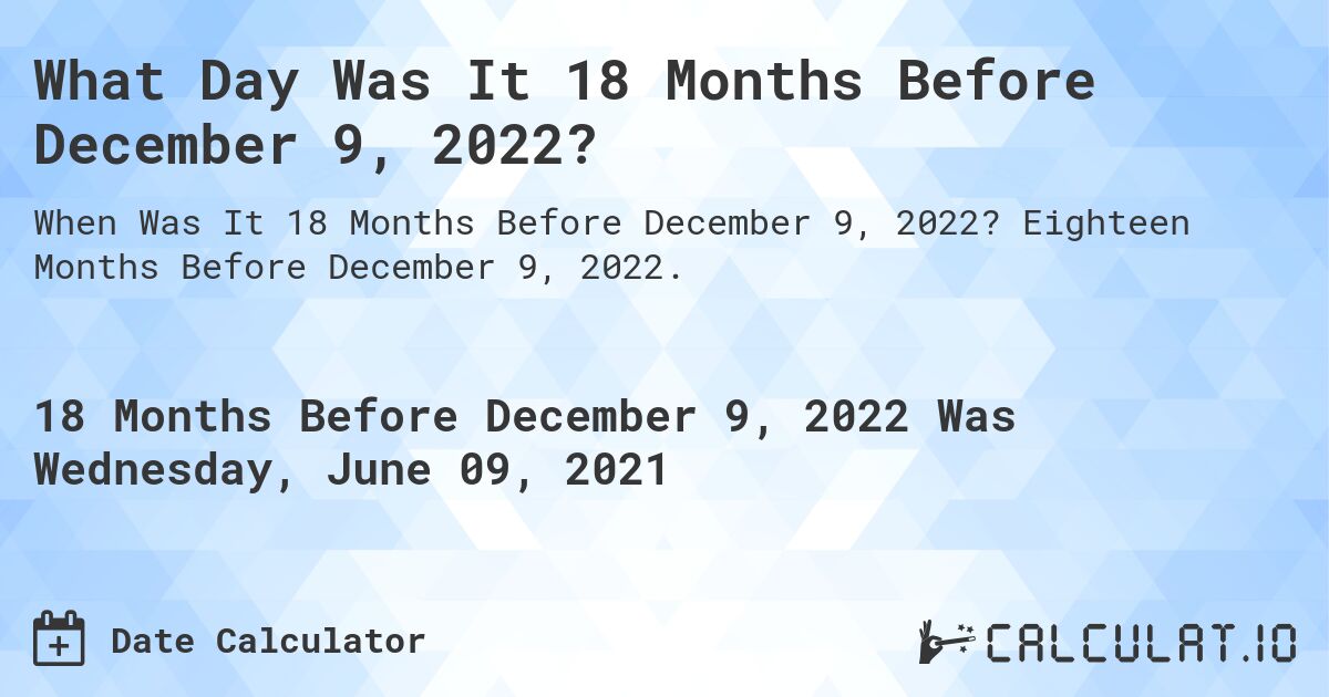 What Day Was It 18 Months Before December 9, 2022?. Eighteen Months Before December 9, 2022.