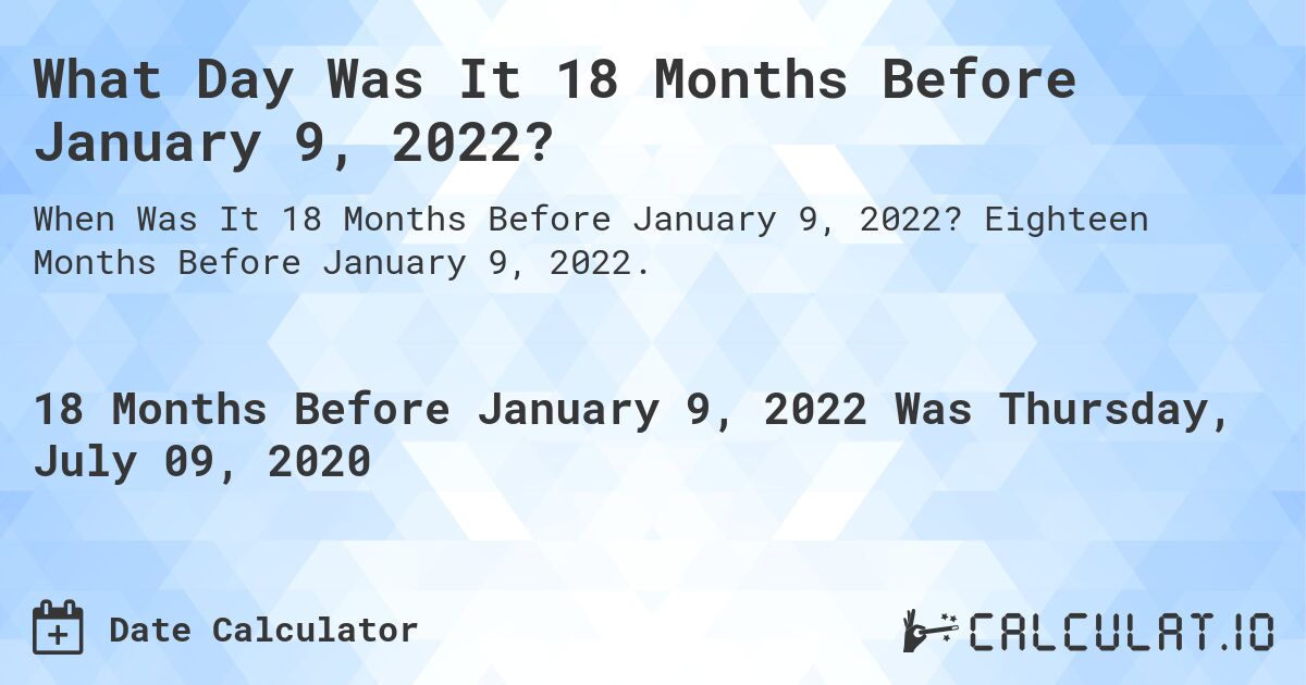 What Day Was It 18 Months Before January 9, 2022?. Eighteen Months Before January 9, 2022.
