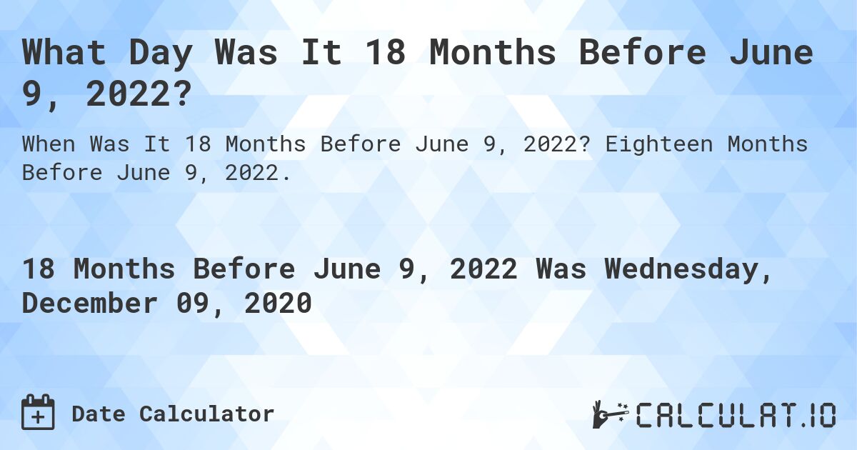 What Day Was It 18 Months Before June 9, 2022?. Eighteen Months Before June 9, 2022.